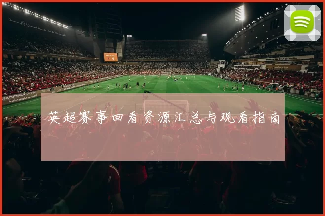 英超赛事回看资源汇总与观看指南