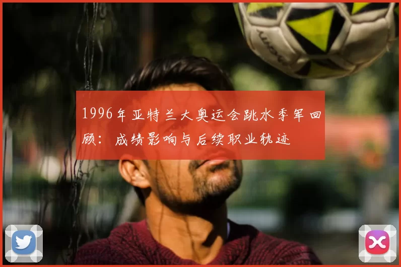 1996年亚特兰大奥运会跳水季军回顾：成绩影响与后续职业轨迹