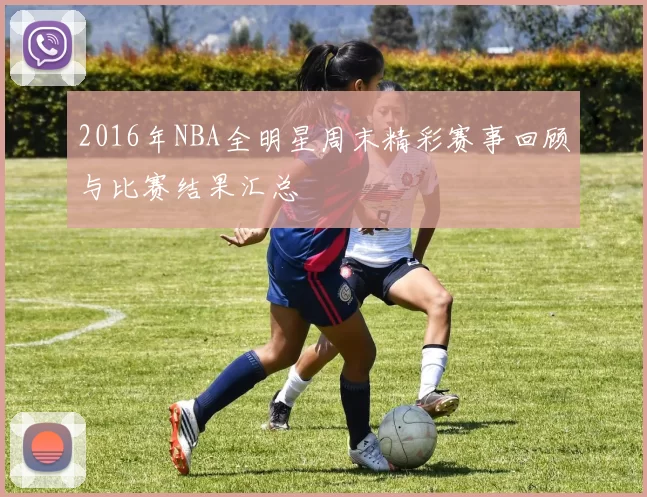 2016年NBA全明星周末精彩赛事回顾与比赛结果汇总