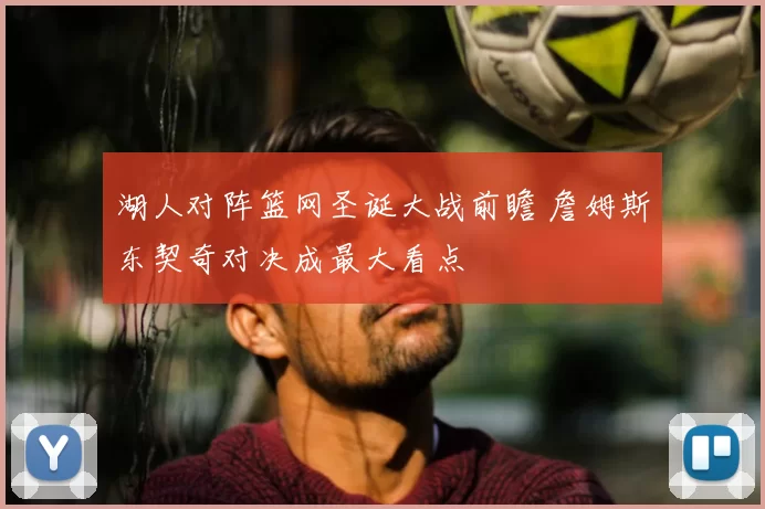 湖人对阵篮网圣诞大战前瞻 詹姆斯东契奇对决成最大看点