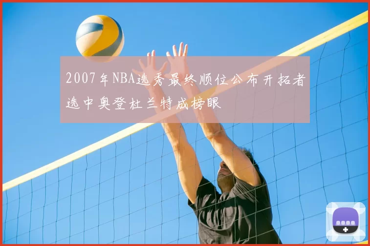 2007年NBA选秀最终顺位公布开拓者选中奥登杜兰特成榜眼