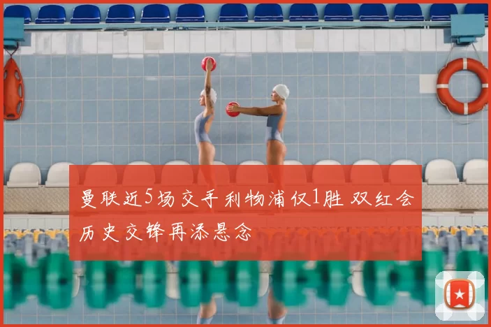 曼联近5场交手利物浦仅1胜 双红会历史交锋再添悬念