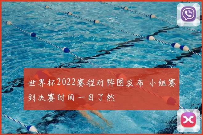 世界杯2022赛程对阵图发布 小组赛到决赛时间一目了然