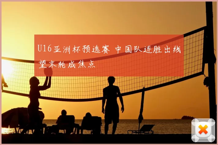 U16亚洲杯预选赛 中国队连胜出线望末轮成焦点