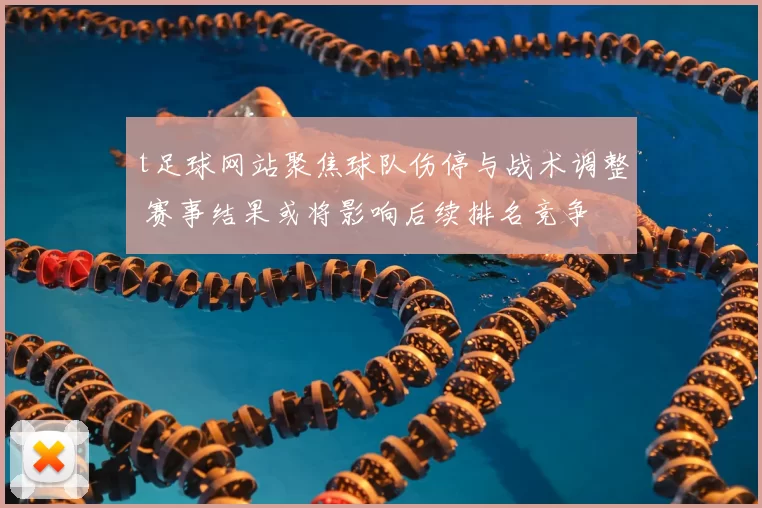 t足球网站聚焦球队伤停与战术调整 赛事结果或将影响后续排名竞争