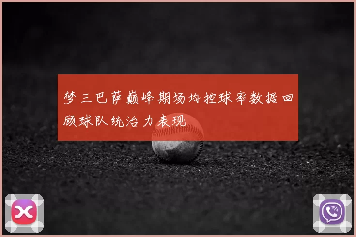 梦三巴萨巅峰期场均控球率数据回顾球队统治力表现