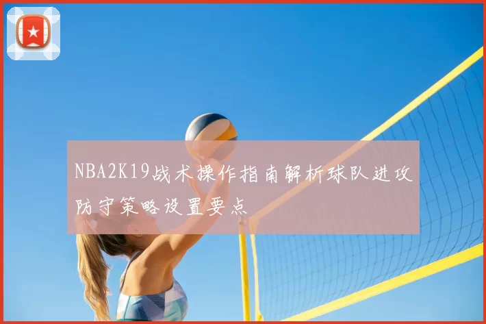 NBA2K19战术操作指南解析球队进攻防守策略设置要点