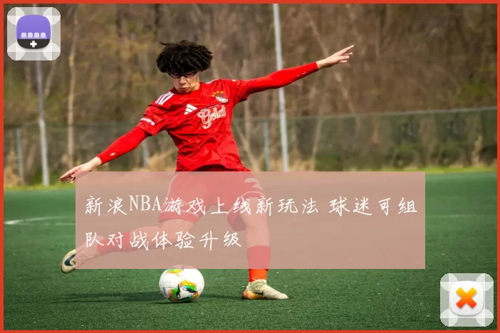 新浪NBA游戏上线新玩法 球迷可组队对战体验升级