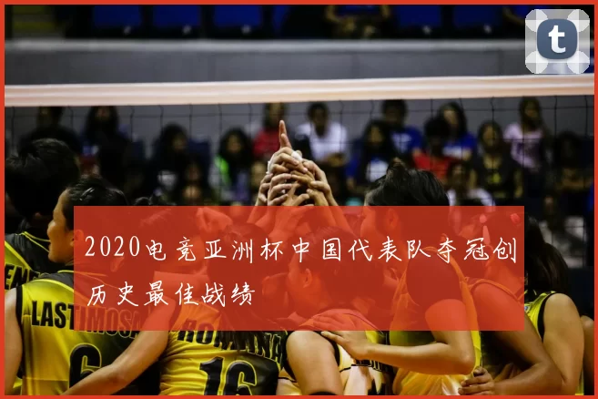 2020电竞亚洲杯中国代表队夺冠创历史最佳战绩