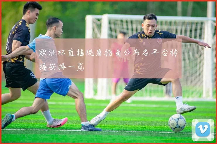欧洲杯直播观看指南公布各平台转播安排一览