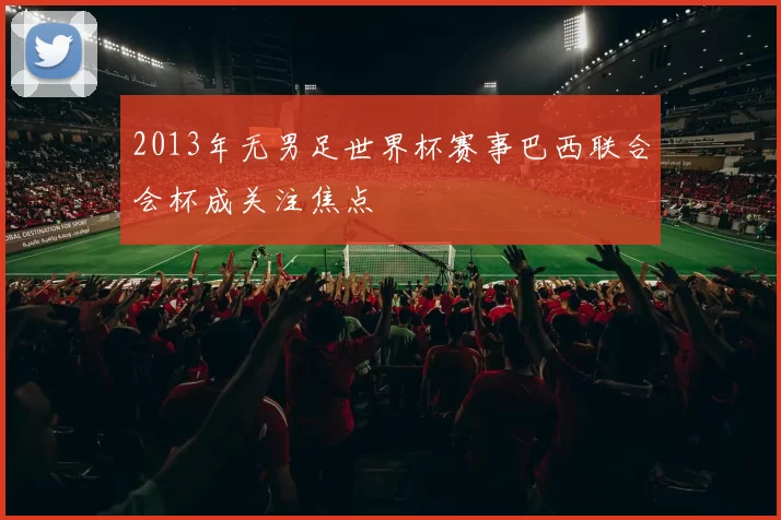 2013年无男足世界杯赛事巴西联合会杯成关注焦点