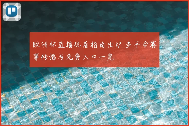欧洲杯直播观看指南出炉 多平台赛事转播与免费入口一览