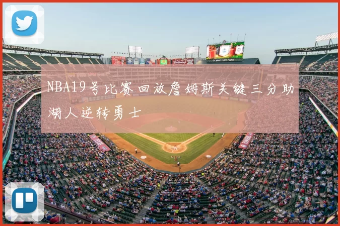 NBA19号比赛回放詹姆斯关键三分助湖人逆转勇士