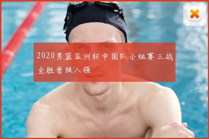 2020男篮亚洲杯中国队小组赛三战全胜晋级八强
