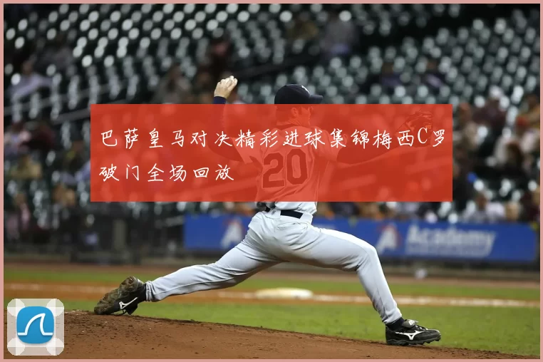 巴萨皇马对决精彩进球集锦梅西C罗破门全场回放