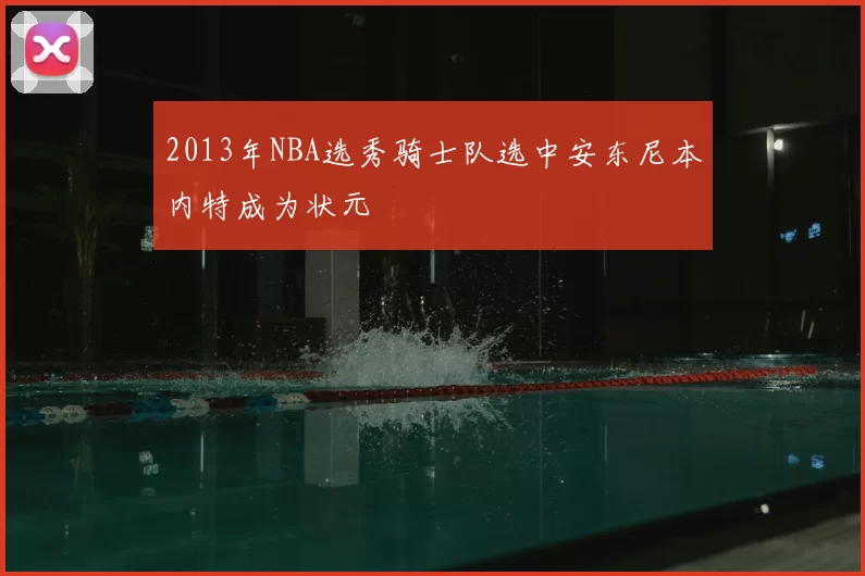2013年NBA选秀骑士队选中安东尼本内特成为状元