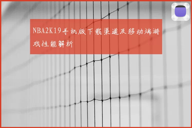 NBA2K19手机版下载渠道及移动端游戏性能解析