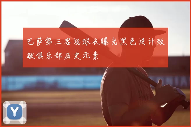 巴萨第三客场球衣曝光黑色设计致敬俱乐部历史元素