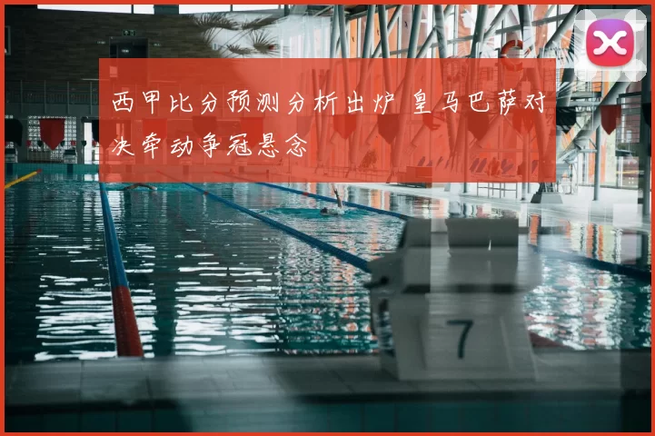西甲比分预测分析出炉 皇马巴萨对决牵动争冠悬念