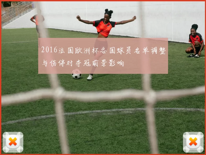 2016法国欧洲杯各国球员名单调整与伤停对夺冠前景影响