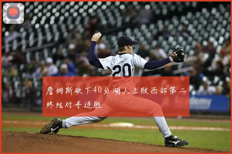 詹姆斯砍下40分湖人击败西部第二终结对手连胜