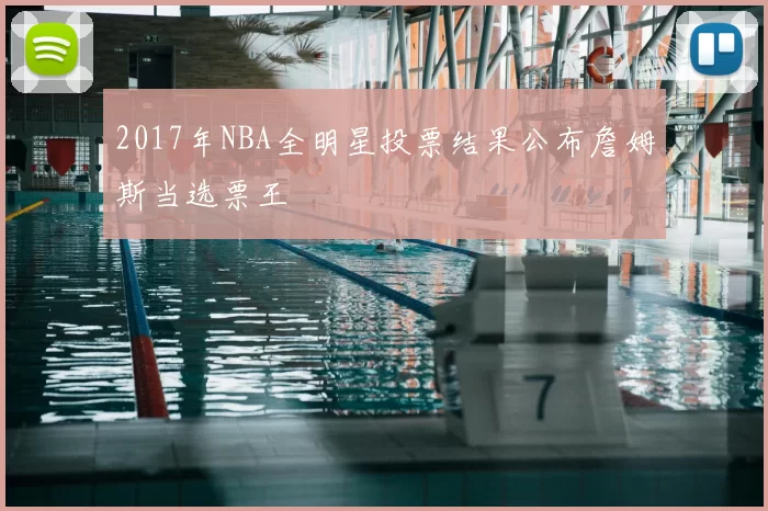 2017年NBA全明星投票结果公布詹姆斯当选票王