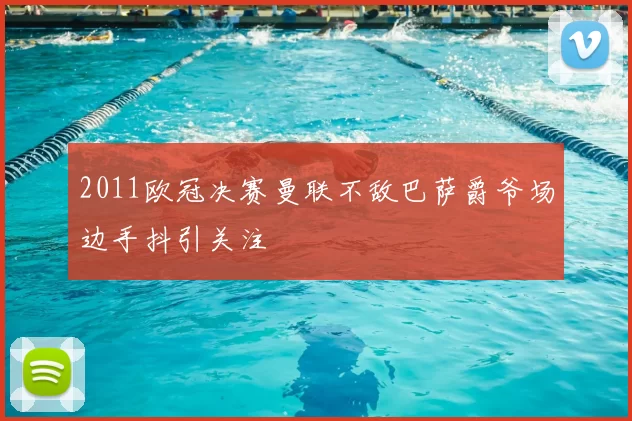 2011欧冠决赛曼联不敌巴萨爵爷场边手抖引关注