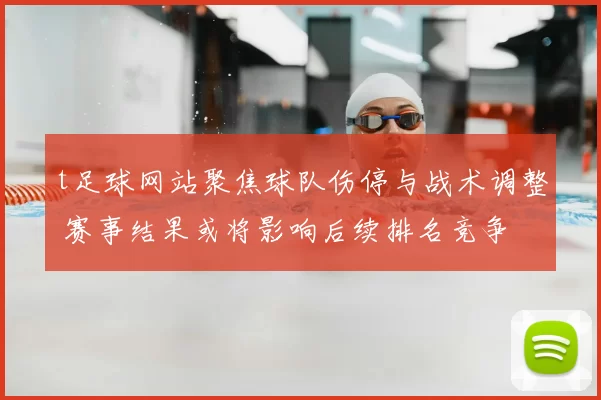 t足球网站聚焦球队伤停与战术调整 赛事结果或将影响后续排名竞争
