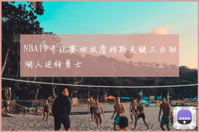 NBA19号比赛回放詹姆斯关键三分助湖人逆转勇士