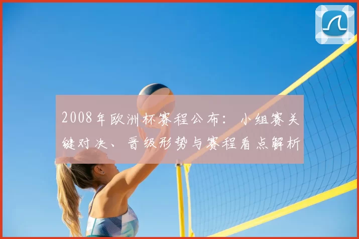 2008年欧洲杯赛程公布:小组赛关键对决、晋级形势与赛程看点解析