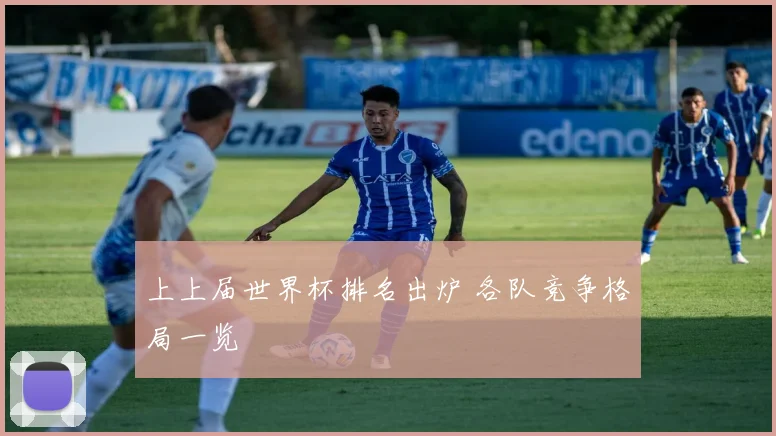 上上届世界杯排名出炉 各队竞争格局一览