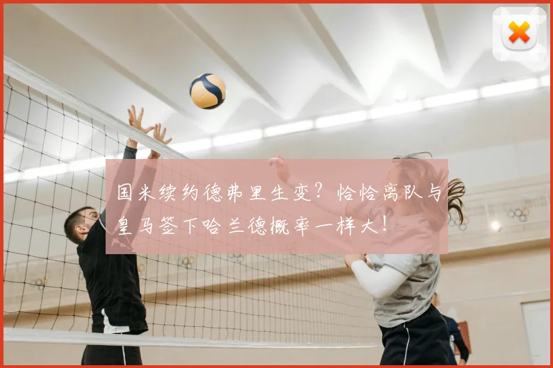 国米续约德弗里生变?恰恰离队与皇马签下哈兰德概率一样大!