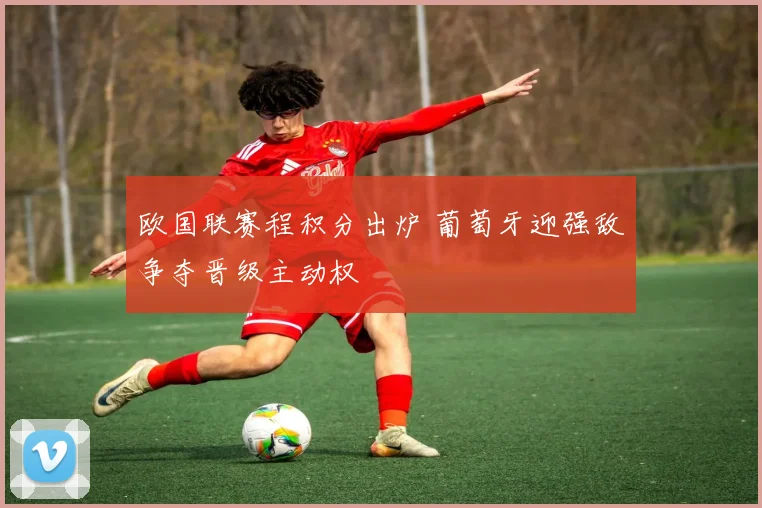 欧国联赛程积分出炉 葡萄牙迎强敌争夺晋级主动权