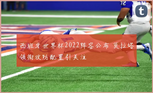 西班牙世界杯2022阵容公布 莫拉塔领衔攻防配置引关注