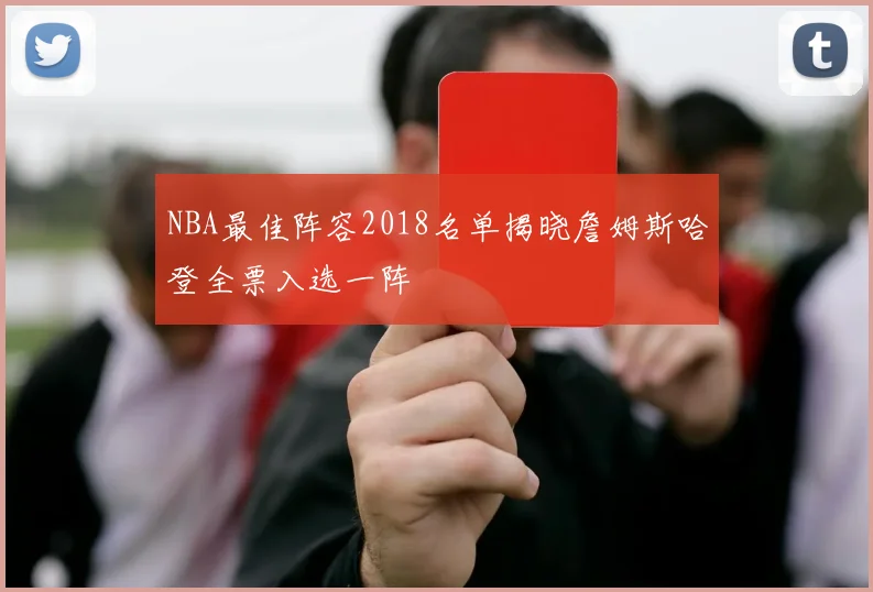NBA最佳阵容2018名单揭晓詹姆斯哈登全票入选一阵