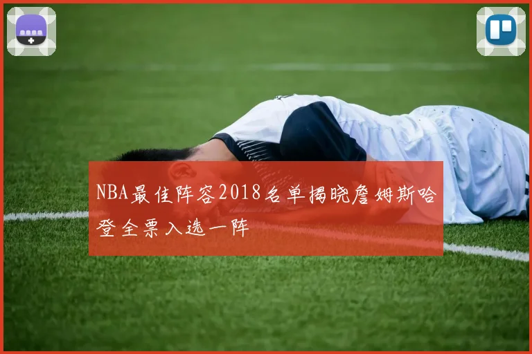 NBA最佳阵容2018名单揭晓詹姆斯哈登全票入选一阵