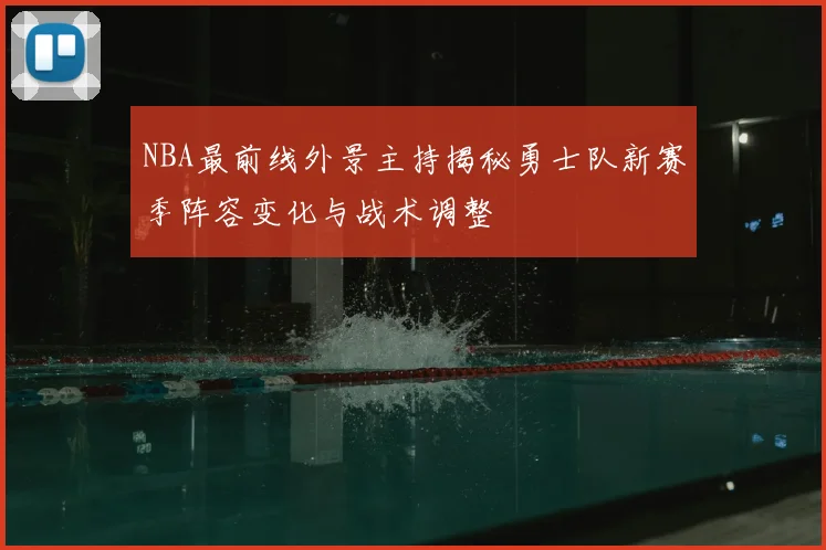 NBA最前线外景主持揭秘勇士队新赛季阵容变化与战术调整