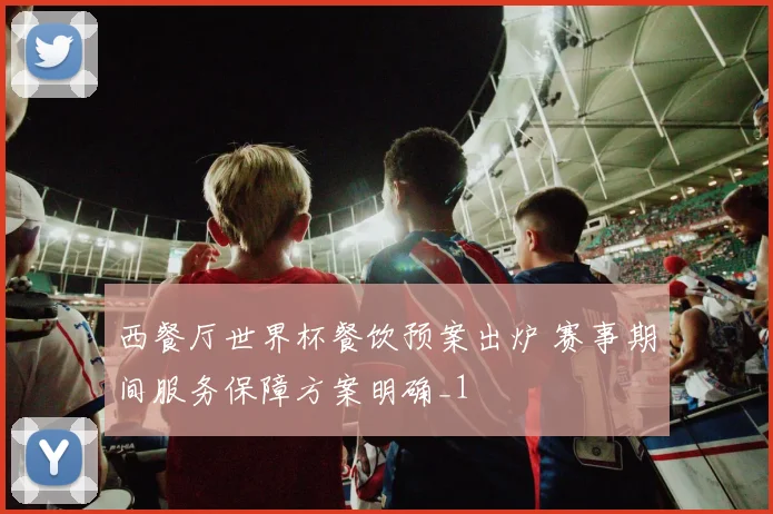 西餐厅世界杯餐饮预案出炉 赛事期间服务保障方案明确_1