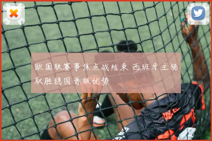 欧国联赛事焦点战结束 西班牙主场取胜稳固晋级优势