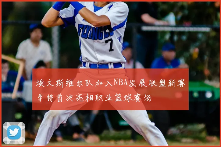 埃文斯维尔队加入NBA发展联盟新赛季将首次亮相职业篮球赛场