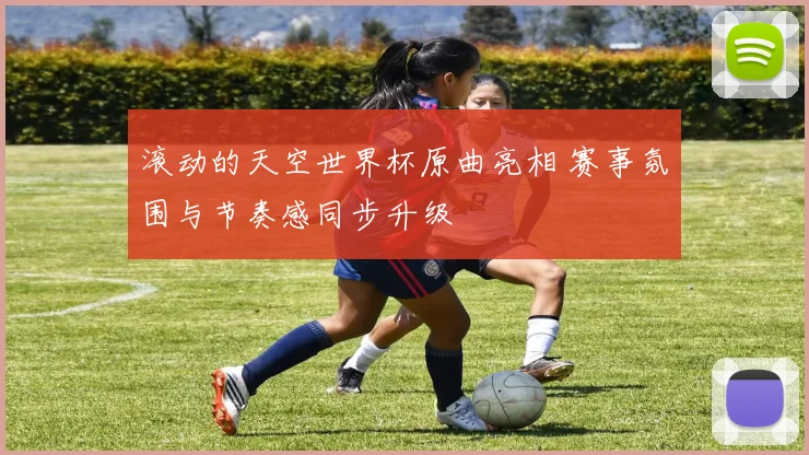 滚动的天空世界杯原曲亮相 赛事氛围与节奏感同步升级