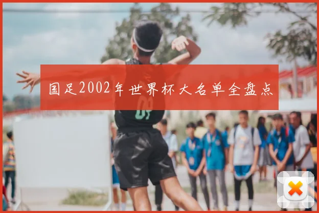 国足2002年世界杯大名单全盘点