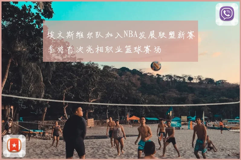 埃文斯维尔队加入NBA发展联盟新赛季将首次亮相职业篮球赛场