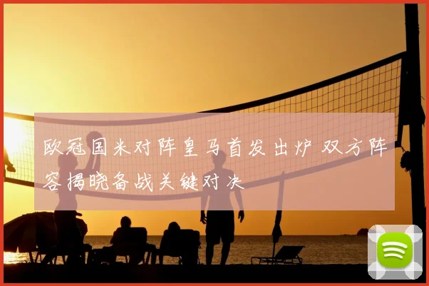 欧冠国米对阵皇马首发出炉 双方阵容揭晓备战关键对决